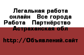 Легальная работа онлайн - Все города Работа » Партнёрство   . Астраханская обл.
